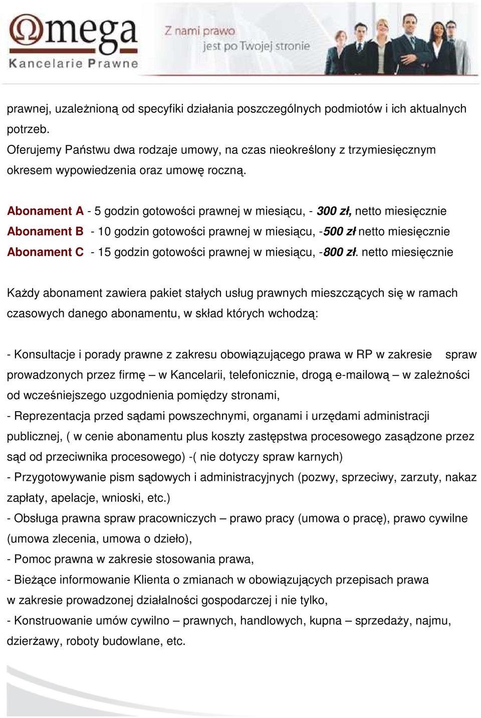 Abonament A - 5 godzin gotowości prawnej w miesiącu, - 300 zł, netto miesięcznie Abonament B - 10 godzin gotowości prawnej w miesiącu, -500 zł netto miesięcznie Abonament C - 15 godzin gotowości