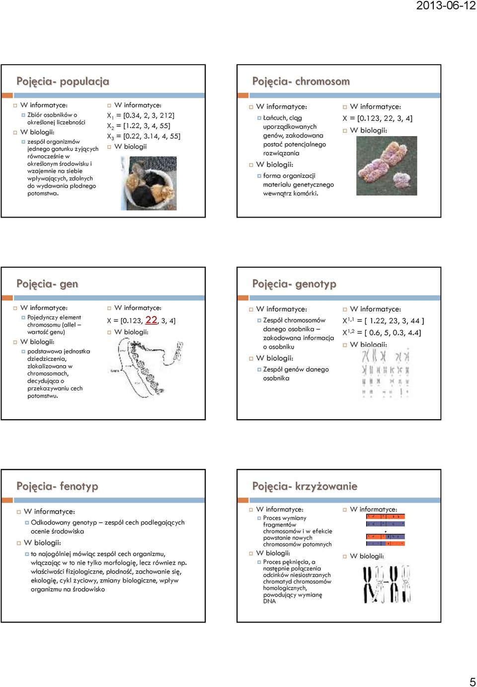 4, 55] X 3 = [0.22, 3.14, 4, 55] W biologii Łańcuch, ciąg uporządkowanych genów, zakodowana postać potencjalnego rozwiązania forma organizacji materiału genetycznego wewnątrz komórki. X = [0.