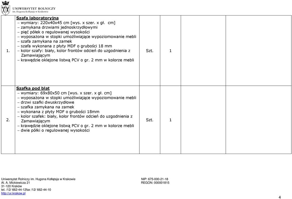 grubości 18 mm kolor szafy: biały, kolor frontów odcień do uzgodnienia z Zamawiającym krawędzie oklejone listwą PCV o gr. 2 mm w kolorze mebli 2. Szafka pod blat wymiary: 69x80x50 cm [wys.