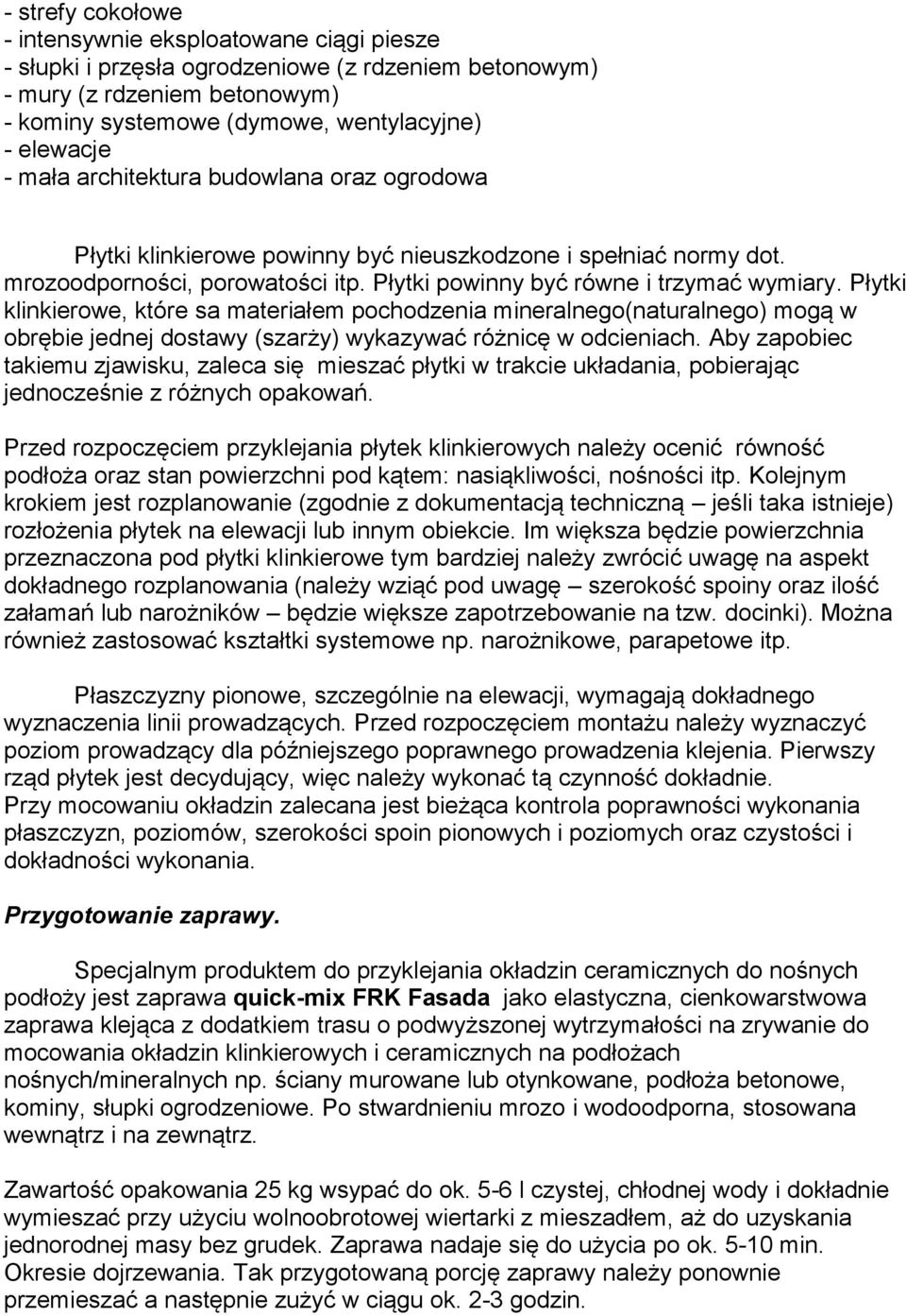 Płytki klinkierowe, które sa materiałem pochodzenia mineralnego(naturalnego) mogą w obrębie jednej dostawy (szarży) wykazywać różnicę w odcieniach.