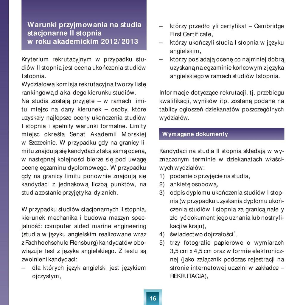 Na studia zostają przyjęte w ramach limitu miejsc na dany kierunek osoby, które uzyskały najlepsze oceny ukończenia studiów I stopnia i spełniły warunki formalne.
