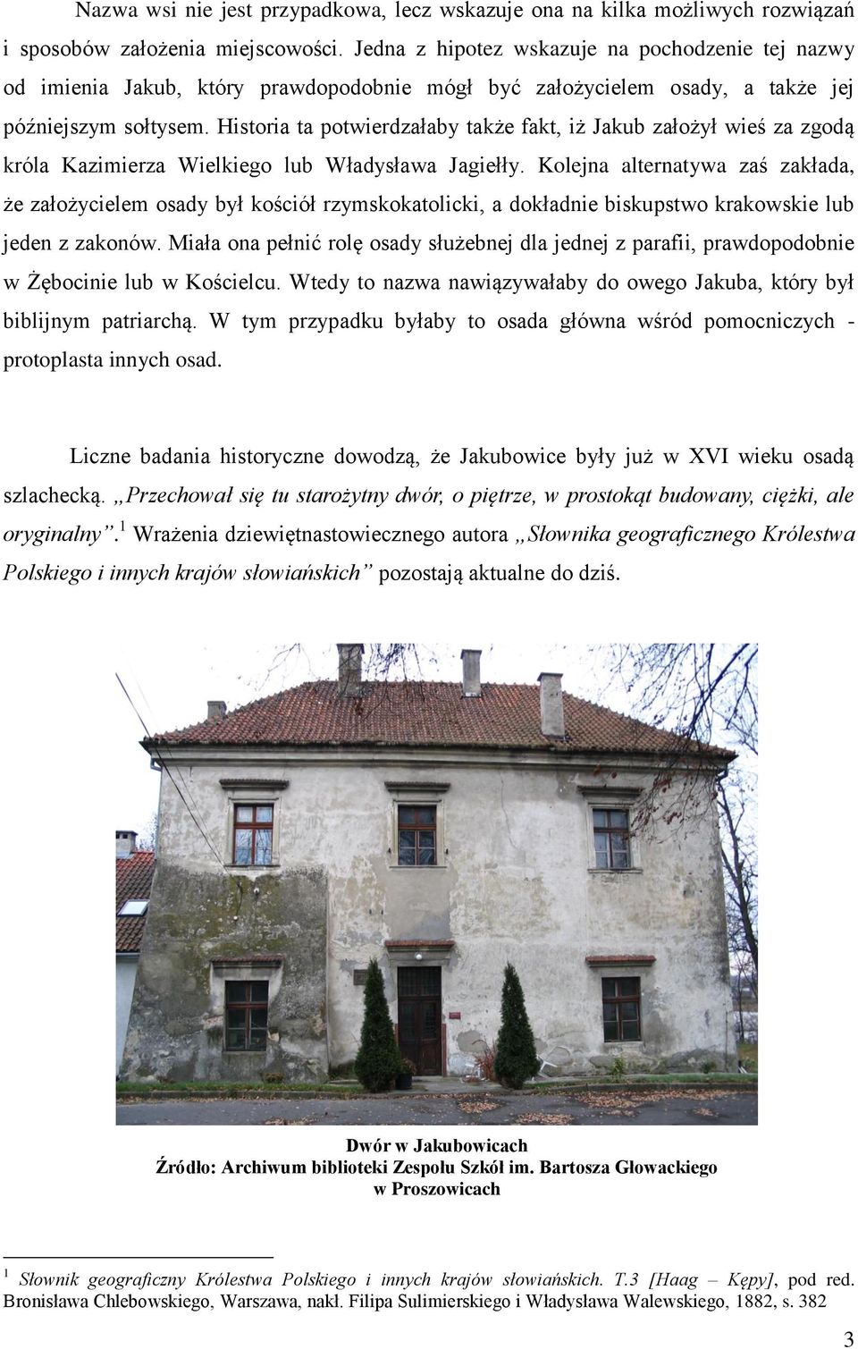 Historia ta potwierdzałaby także fakt, iż Jakub założył wieś za zgodą króla Kazimierza Wielkiego lub Władysława Jagiełły.
