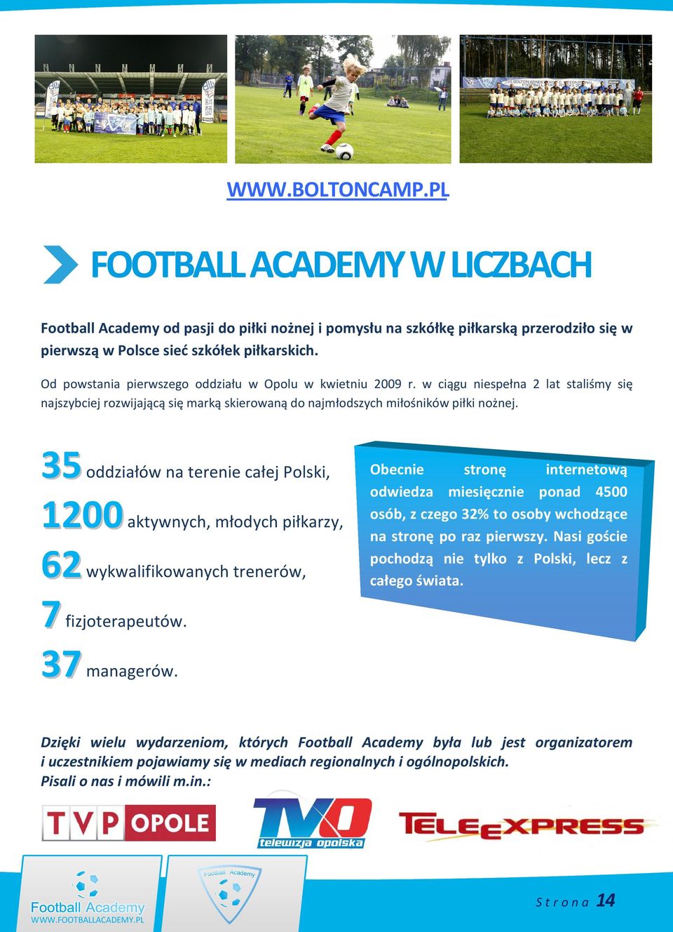 35 oddziałów na terenie całej Polski, 1200 aktywnych, młodych piłkarzy, 62 wykwalifikowanych trenerów, 7 fizjoterapeutów. 37 managerów.