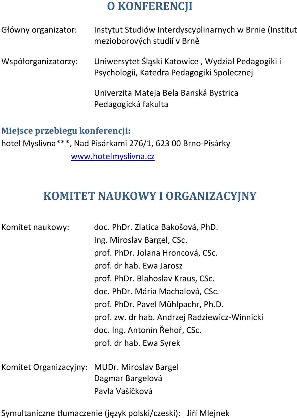 hotelmyslivna.cz KOMITET NAUKOWY I ORGANIZACYJNY Komitet naukowy: doc. PhDr. Zlatica Bakošová, PhD. Ing. Miroslav Bargel, CSc. prof. PhDr. Jolana Hroncová, CSc. prof. dr hab. Ewa Jarosz prof. PhDr. Blahoslav Kraus, CSc.