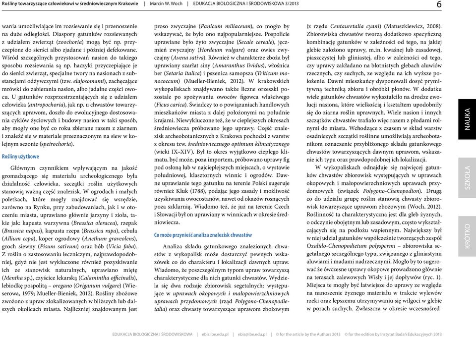 Wśród szczególnych przystosowań nasion do takiego sposobu rozsiewania są np. haczyki przyczepiające je do sierści zwierząt, specjalne twory na nasionach z substancjami odżywczymi (tzw.