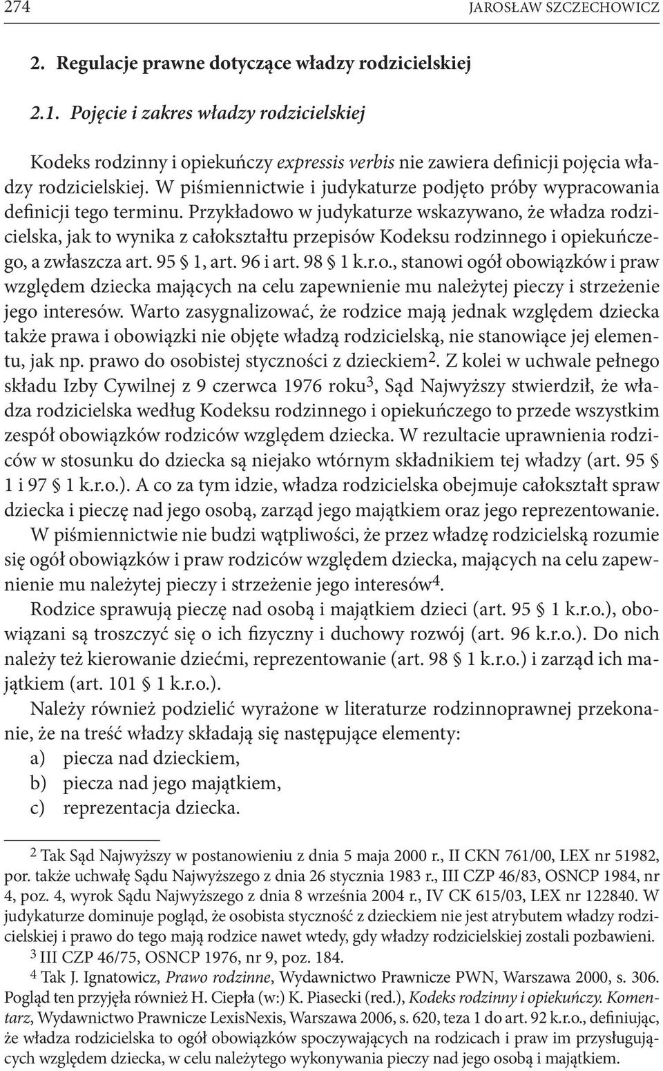 Przykładowo w judykaturze wskazywano, że władza rodzicielska, jak to wynika z całokształtu przepisów Kodeksu rodzinnego i opiekuńczego, a zwłaszcza art. 95 1, art. 96 i art. 98 1 k.r.o., stanowi ogół obowiązków i praw względem dziecka mających na celu zapewnienie mu należytej pieczy i strzeżenie jego interesów.