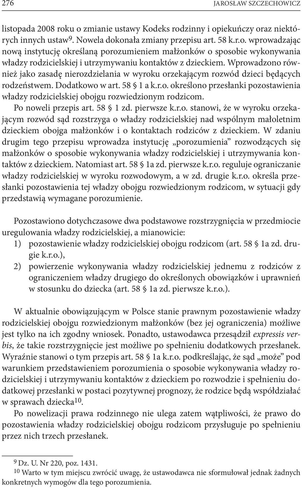 Po noweli przepis art. 58 1 zd. pierwsze k.r.o. stanowi, że w wyroku orzekającym rozwód sąd rozstrzyga o władzy rodzicielskiej nad wspólnym małoletnim dzieckiem obojga małżonków i o kontaktach rodziców z dzieckiem.