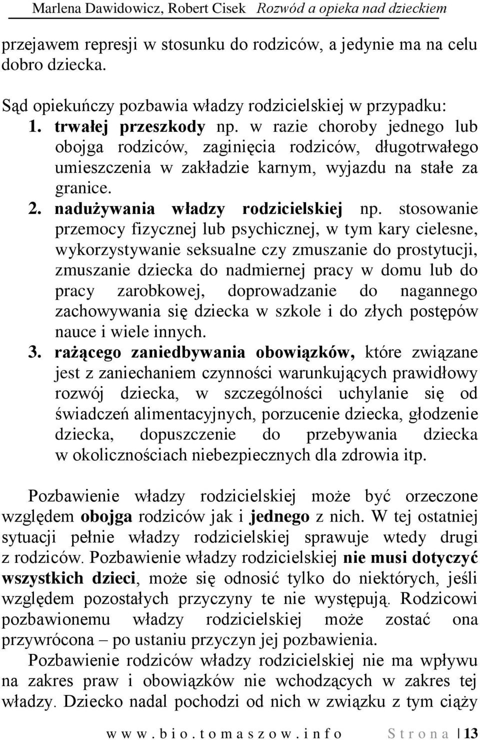 w razie choroby jednego lub obojga rodziców, zaginięcia rodziców, długotrwałego umieszczenia w zakładzie karnym, wyjazdu na stałe za granice. 2. nadużywania władzy rodzicielskiej np.