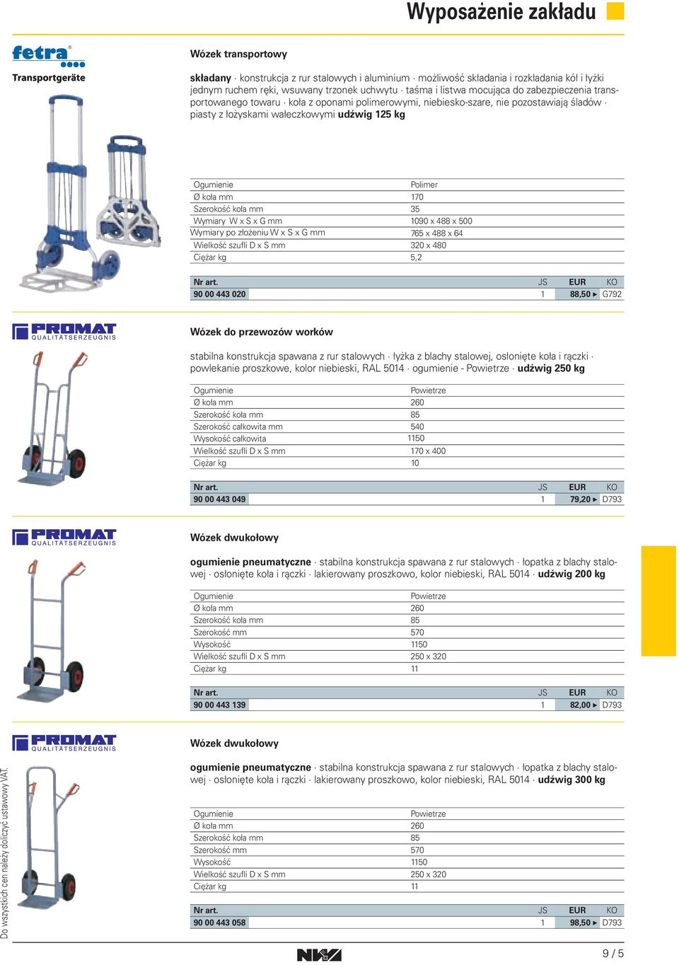 090 x 488 x 500 Wymiary po złożeniu W x S x G 765 x 488 x 64 Wielkość szufli D x S 320 x 480 Ciężar 5,2 90 00 443 020 88,50 G792 Wózek do przewozów worków stabilna konstrukcja spawana z rur stalowych