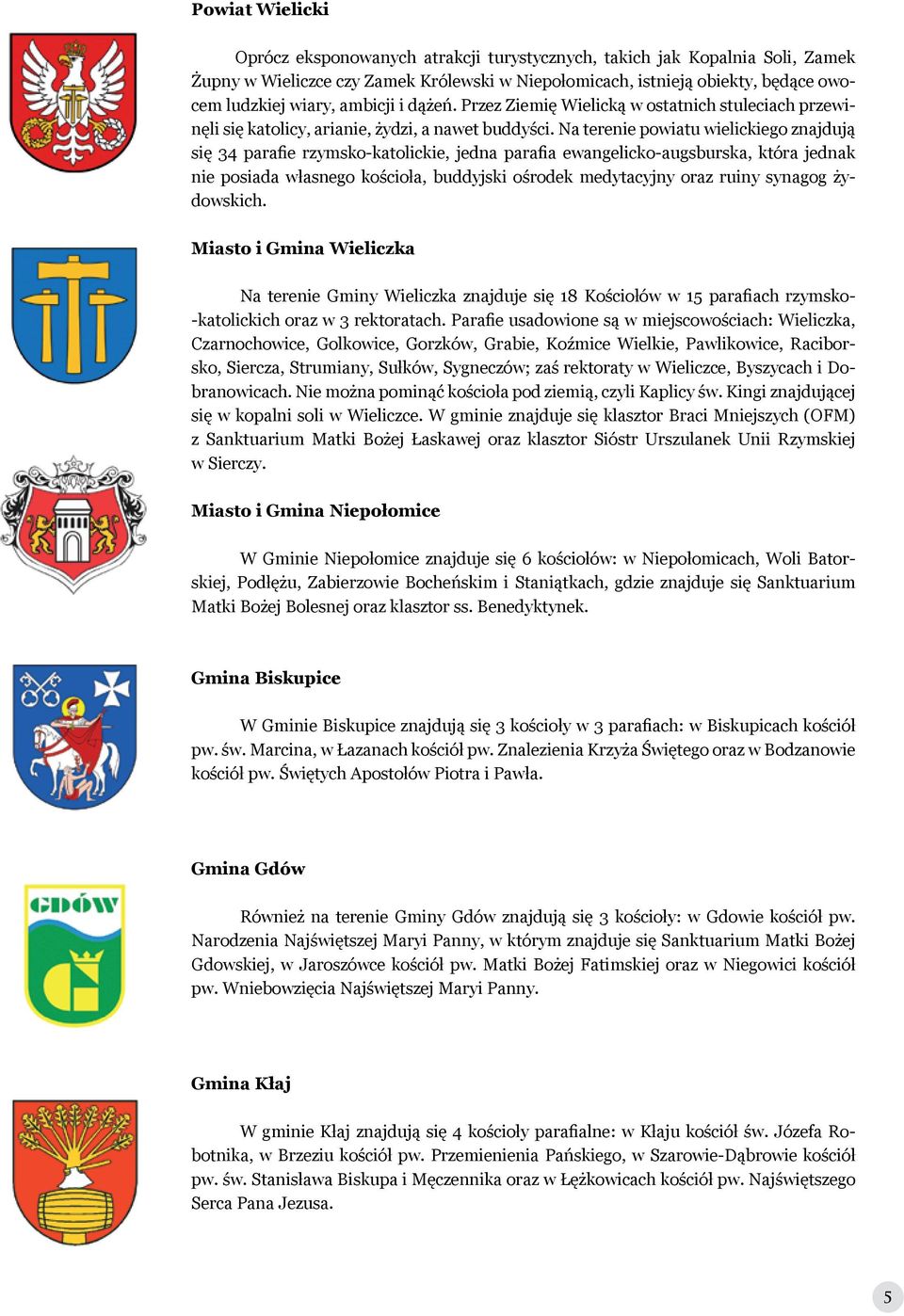 Na terenie powiatu wielickiego znajdują się 34 parafie rzymsko-katolickie, jedna parafia ewangelicko-augsburska, która jednak nie posiada własnego kościoła, buddyjski ośrodek medytacyjny oraz ruiny