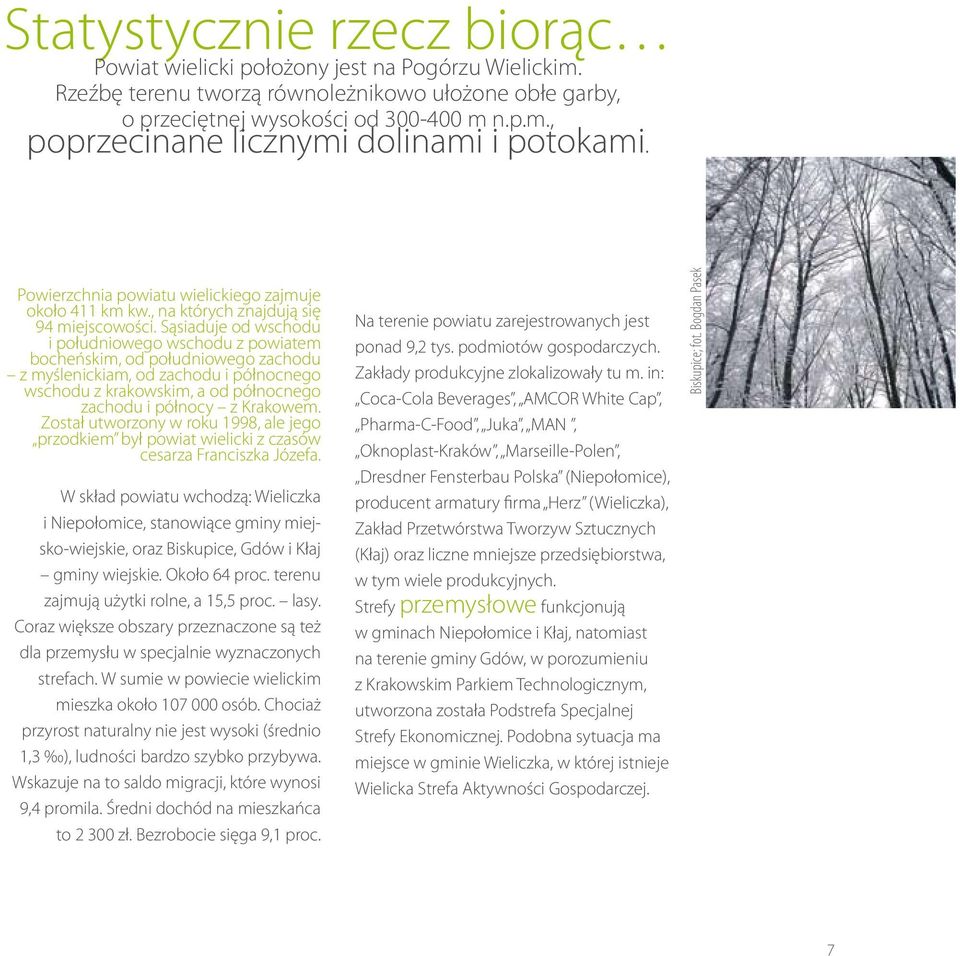 Sąsiaduje od wschodu i południowego wschodu z powiatem bocheńskim, od południowego zachodu z myślenickiam, od zachodu i północnego wschodu z krakowskim, a od północnego zachodu i północy z Krakowem.