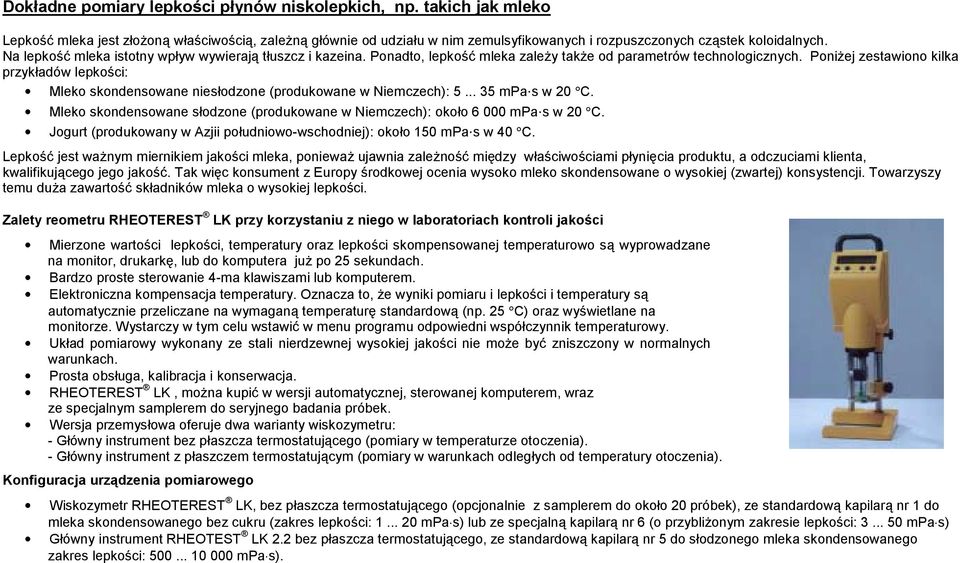 Poniżej zestawiono kilka przykładów lepkości: Mleko skondensowane niesłodzone (produkowane w Niemczech): 5... 35 mpa s w 20 C.