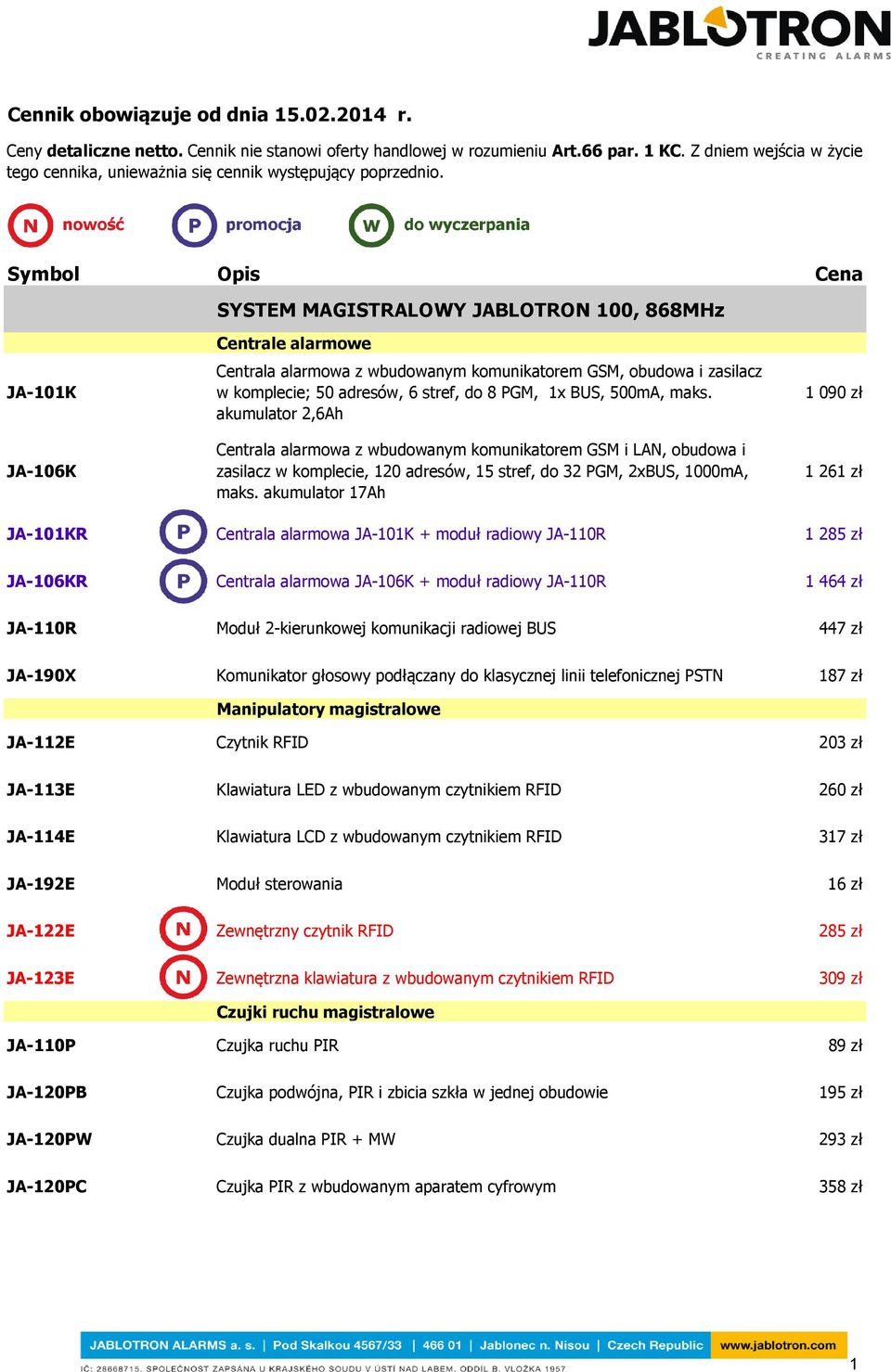 Symbol Opis Cena SYSTEM MAGISTRALOWY JABLOTRON 100, 868MHz JA-101K JA-106K Centrale alarmowe Centrala alarmowa z wbudowanym komunikatorem GSM, obudowa i zasilacz w komplecie; 50 adresów, 6 stref, do