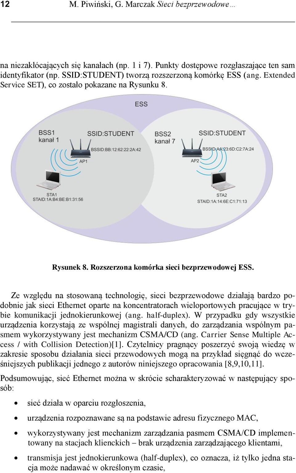 Ze względu na stosowaną technologię, sieci bezprzewodowe działają bardzo podobnie jak sieci Ethernet oparte na koncentratorach wieloportowych pracujące w trybie komunikacji jednokierunkowej (ang.