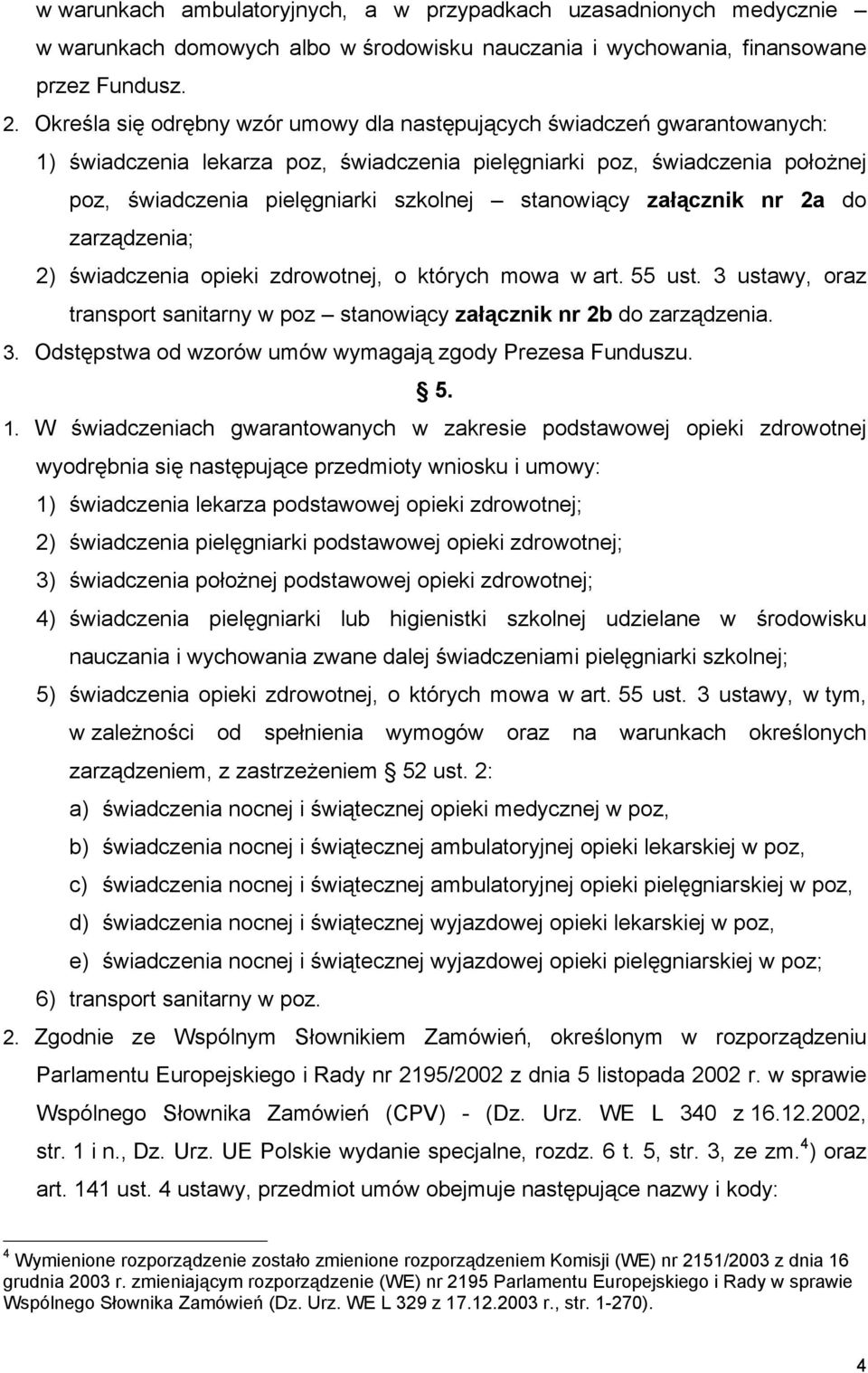 stanowiący załącznik nr 2a do zarządzenia; 2) świadczenia opieki zdrowotnej, o których mowa w art. 55 ust. 3 ustawy, oraz transport sanitarny w poz stanowiący załącznik nr 2b do zarządzenia. 3. Odstępstwa od wzorów umów wymagają zgody Prezesa Funduszu.