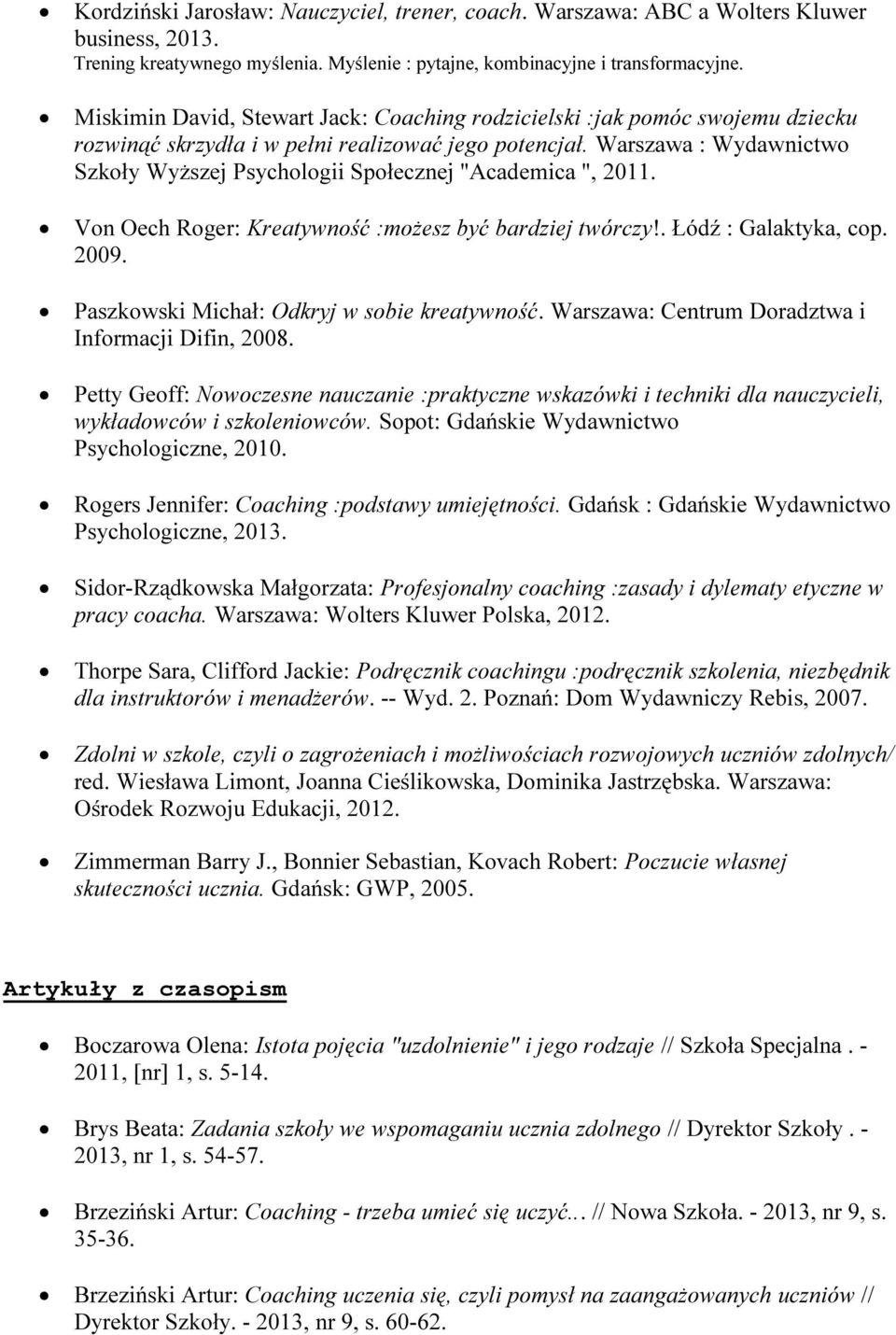 Warszawa : Wydawnictwo Szkoły Wyższej Psychologii Społecznej "Academica ", 2011. Von Oech Roger: Kreatywność :możesz być bardziej twórczy!. Łódź : Galaktyka, cop. 2009.