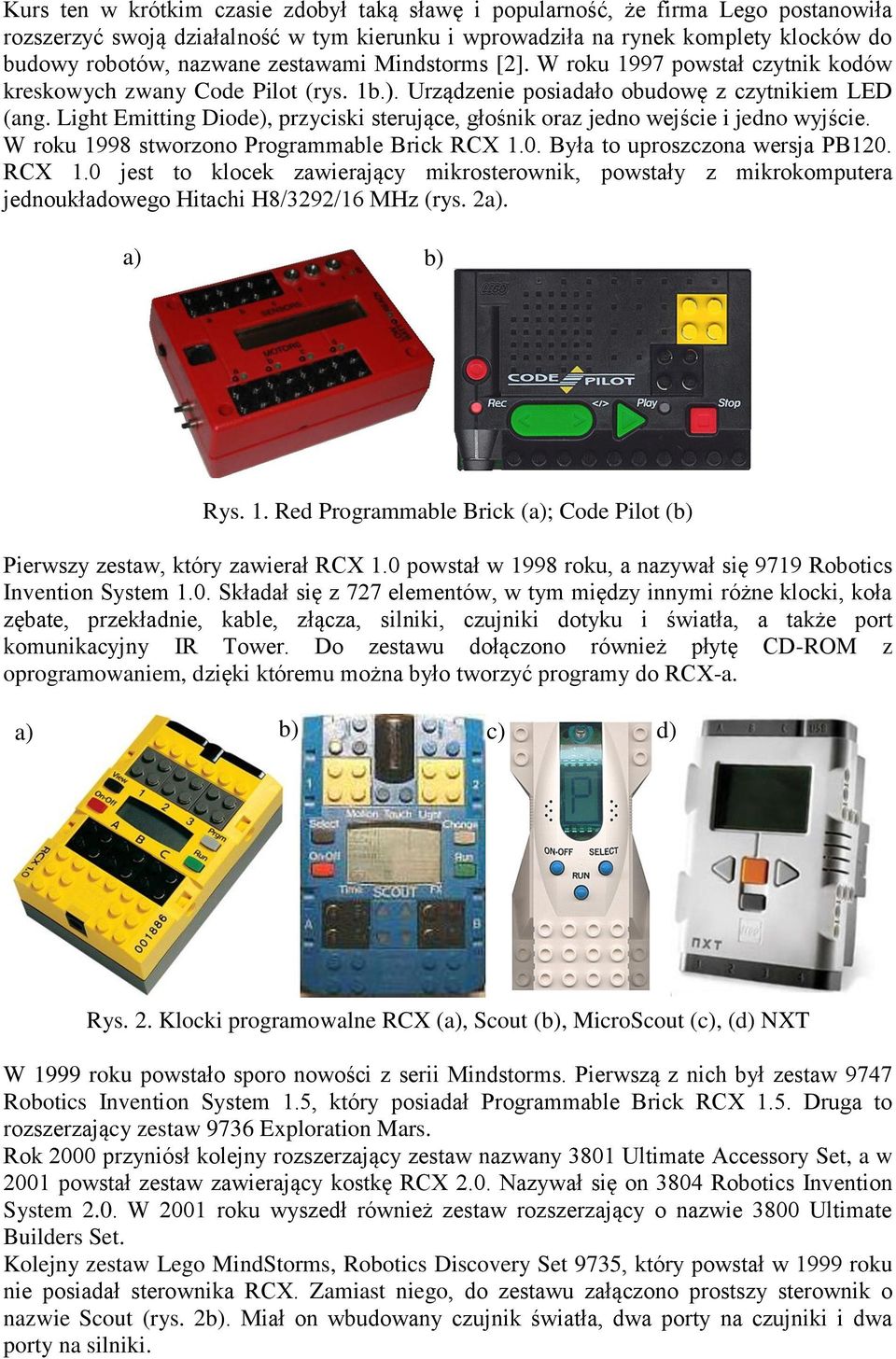 Light Emitting Diode), przyciski sterujące, głośnik oraz jedno wejście i jedno wyjście. W roku 1998 stworzono Programmable Brick RCX 1.
