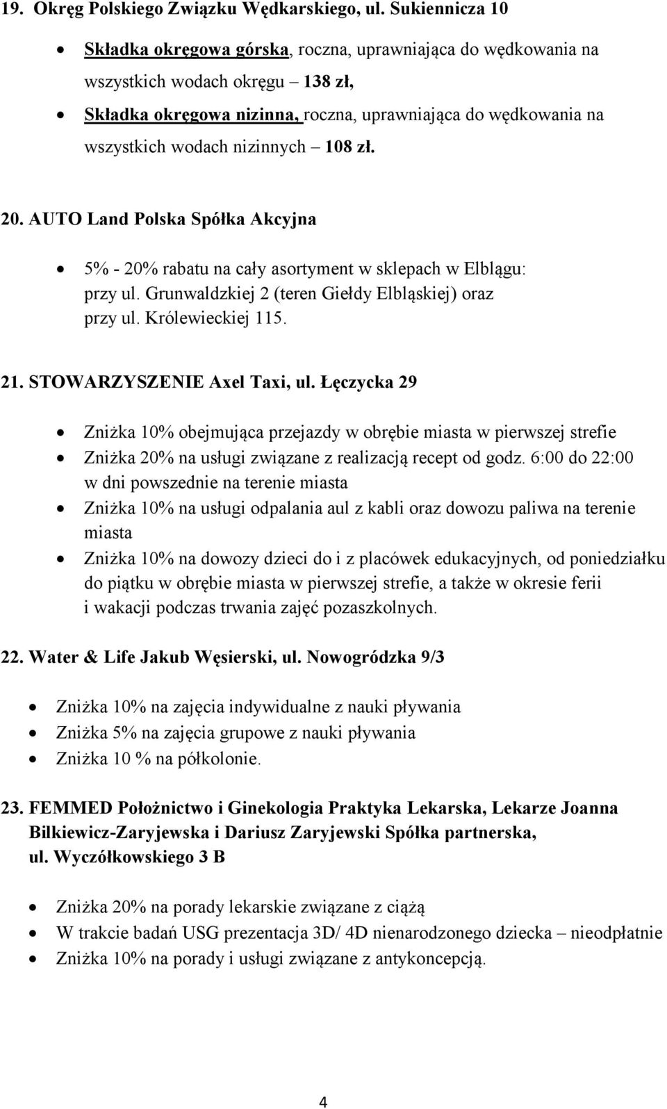 nizinnych 108 zł. 20. AUTO Land Polska Spółka Akcyjna 5% - 20% rabatu na cały asortyment w sklepach w Elblągu: przy ul. Grunwaldzkiej 2 (teren Giełdy Elbląskiej) oraz przy ul. Królewieckiej 115. 21.
