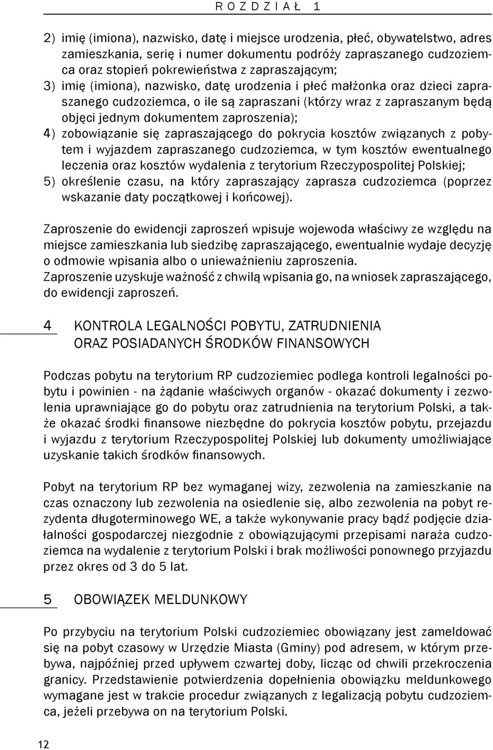 zaproszenia); 4) zobowiązanie się zapraszającego do pokrycia kosztów związanych z pobytem i wyjazdem zapraszanego cudzoziemca, w tym kosztów ewentualnego leczenia oraz kosztów wydalenia z terytorium