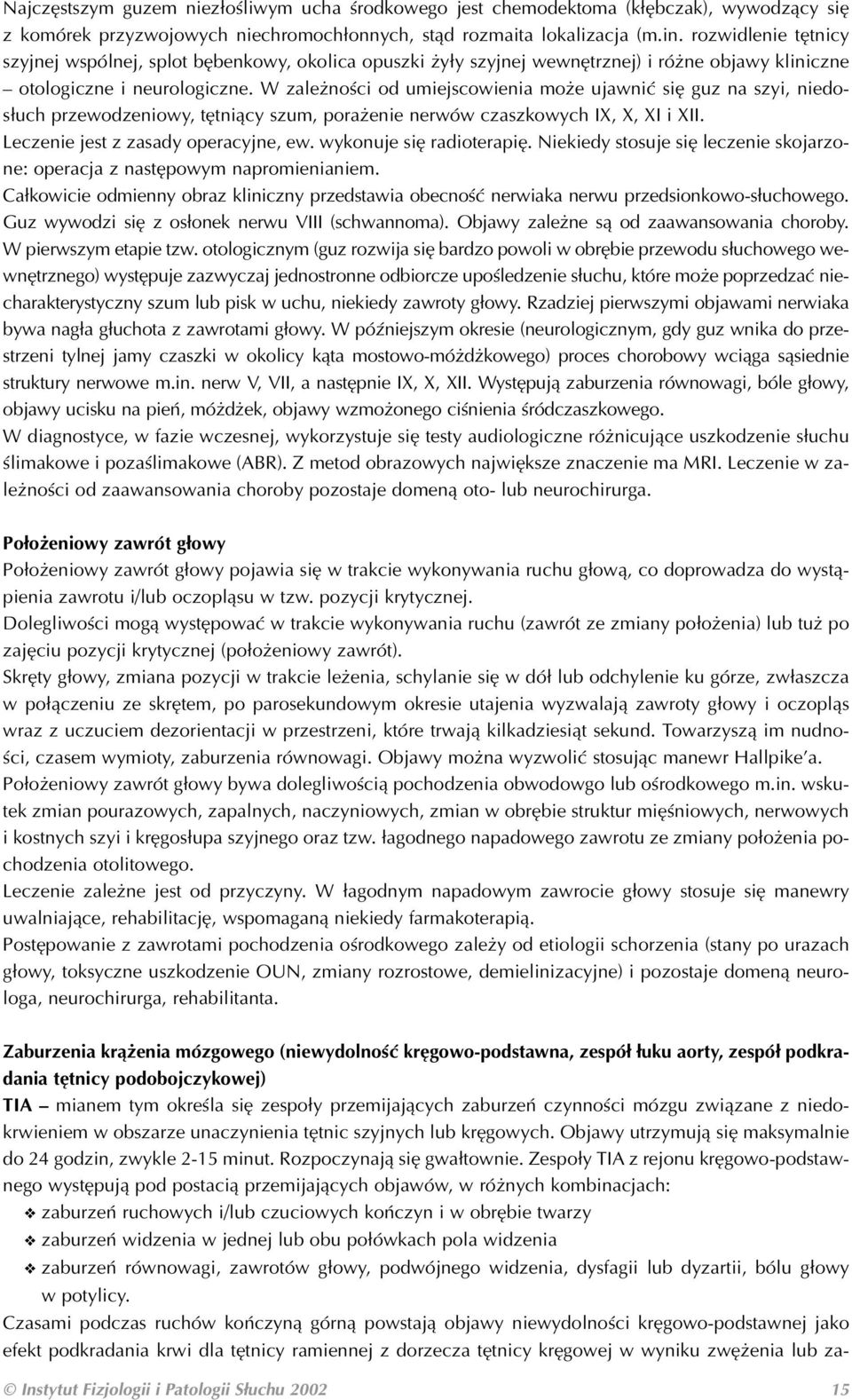 W zależności od umiejscowienia może ujawnić się guz na szyi, niedo słuch przewodzeniowy, tętniący szum, porażenie nerwów czaszkowych IX, X, XI i XII. Leczenie jest z zasady operacyjne, ew.