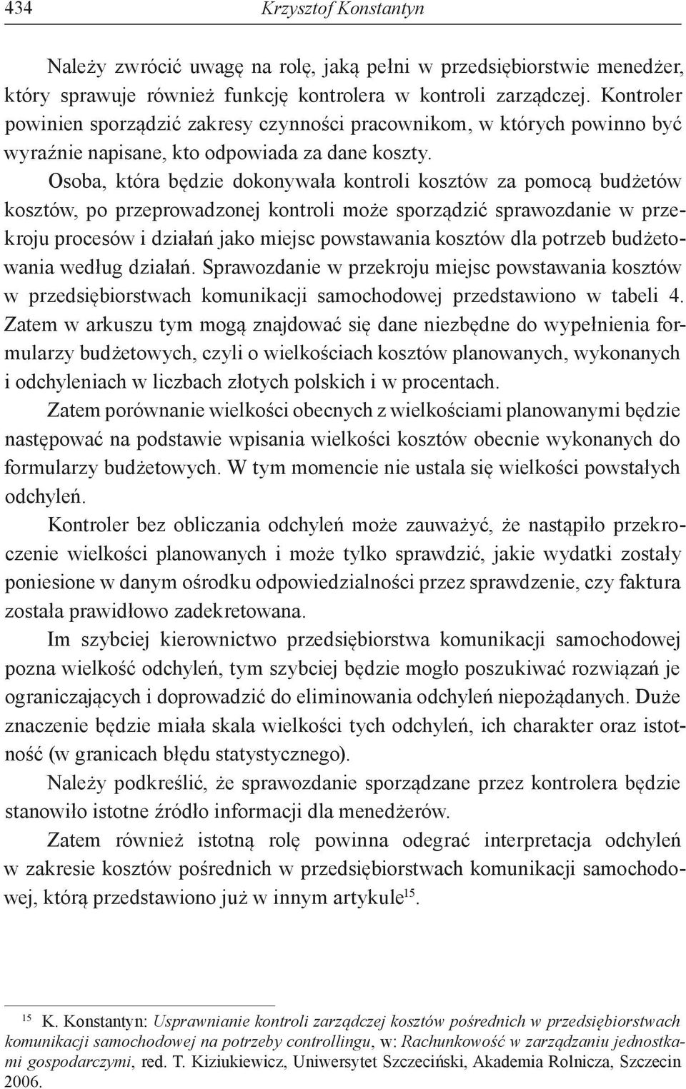 Osoba, która będzie dokonywała kontroli kosztów za pomocą budżetów kosztów, po przeprowadzonej kontroli może sporządzić sprawozdanie w przekroju procesów i działań jako miejsc powstawania kosztów dla