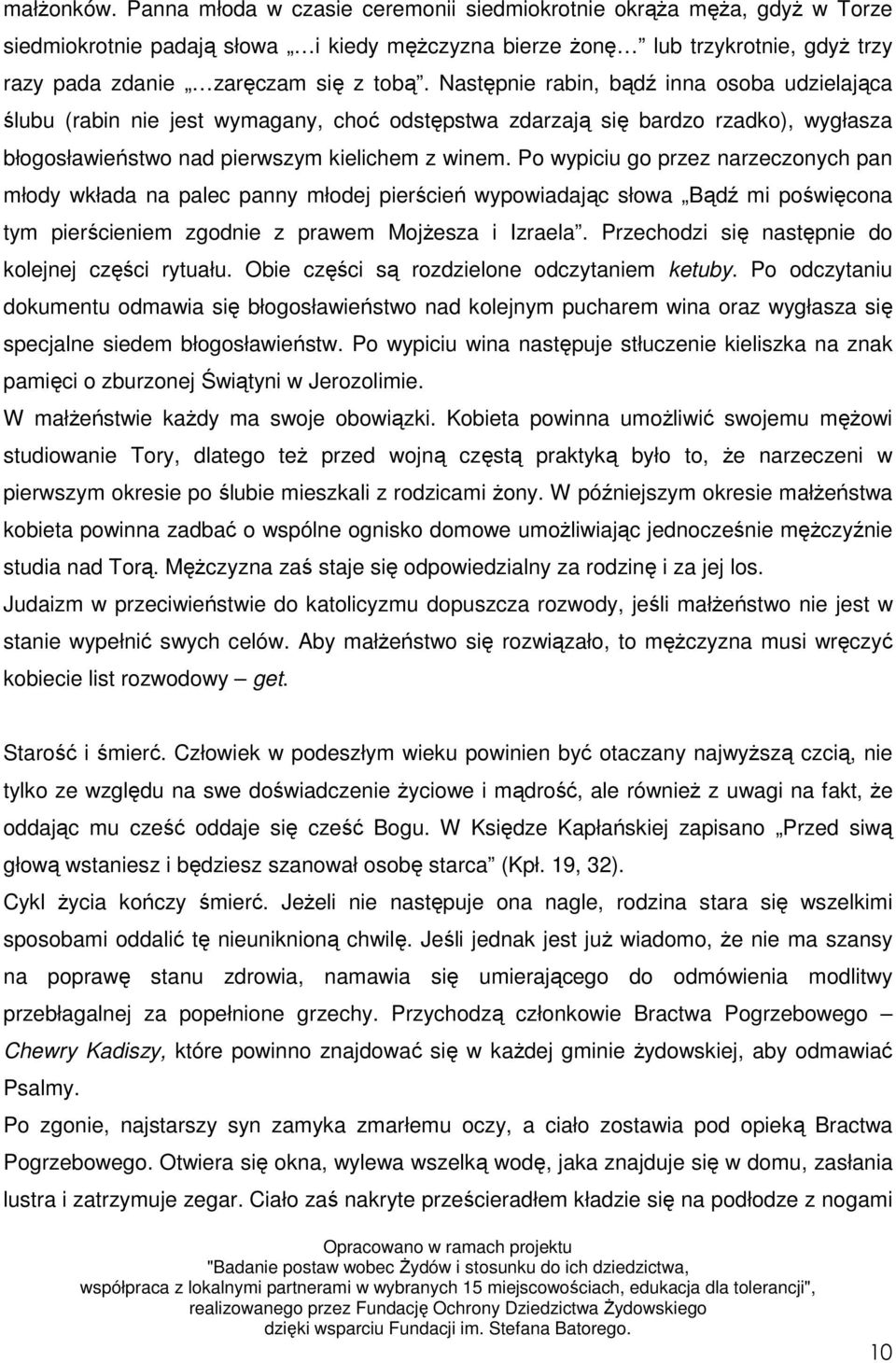 Następnie rabin, bądź inna osoba udzielająca ślubu (rabin nie jest wymagany, choć odstępstwa zdarzają się bardzo rzadko), wygłasza błogosławieństwo nad pierwszym kielichem z winem.
