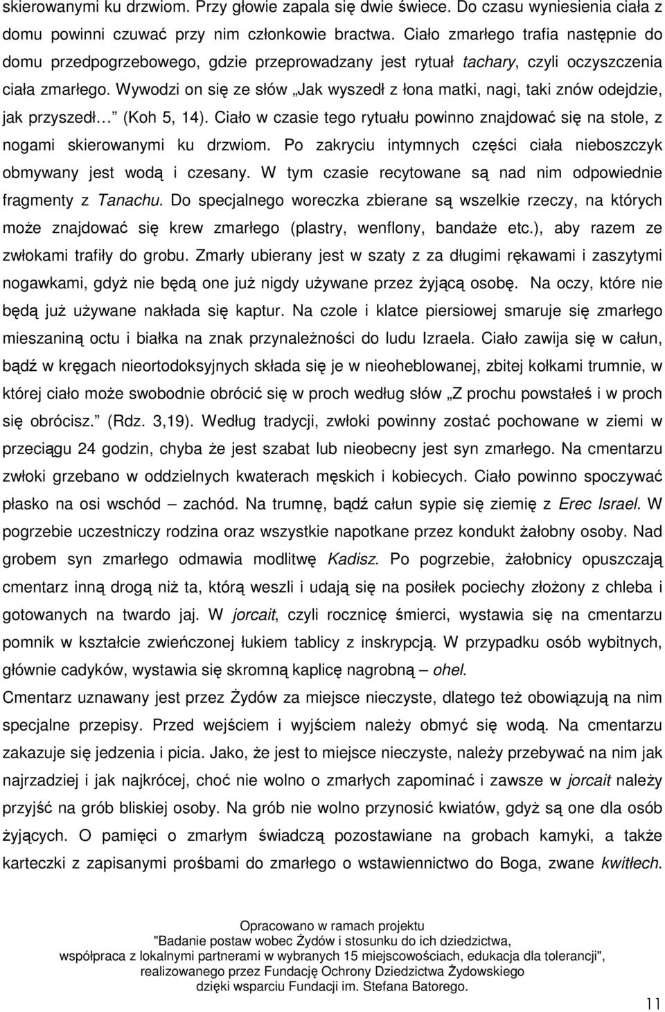 Wywodzi on się ze słów Jak wyszedł z łona matki, nagi, taki znów odejdzie, jak przyszedł (Koh 5, 14). Ciało w czasie tego rytuału powinno znajdować się na stole, z nogami skierowanymi ku drzwiom.