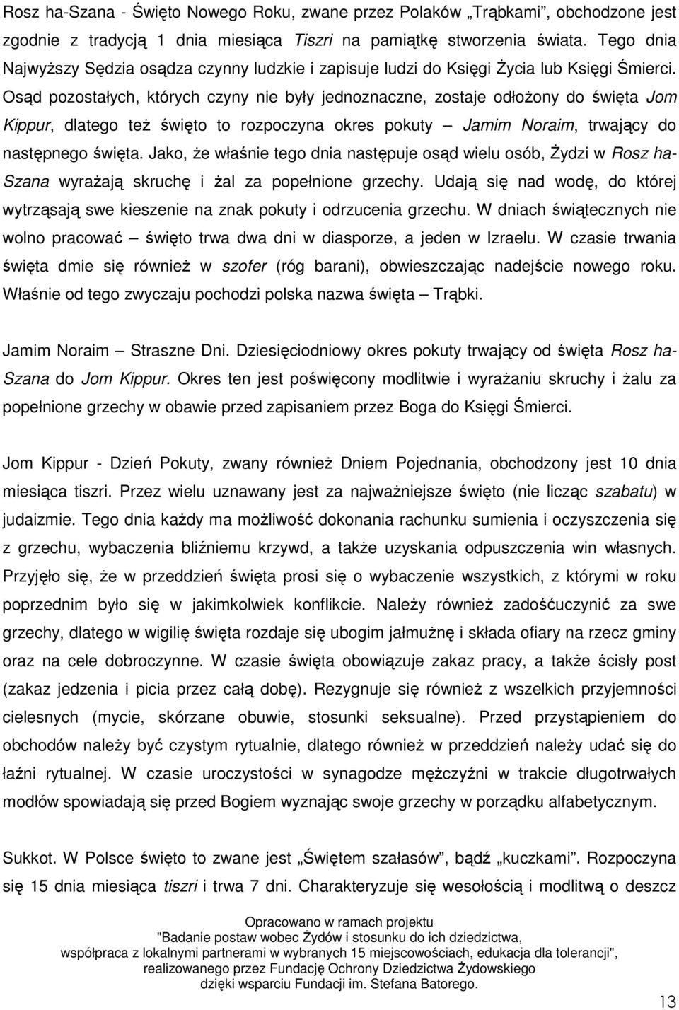 Osąd pozostałych, których czyny nie były jednoznaczne, zostaje odłoŝony do święta Jom Kippur, dlatego teŝ święto to rozpoczyna okres pokuty Jamim Noraim, trwający do następnego święta.