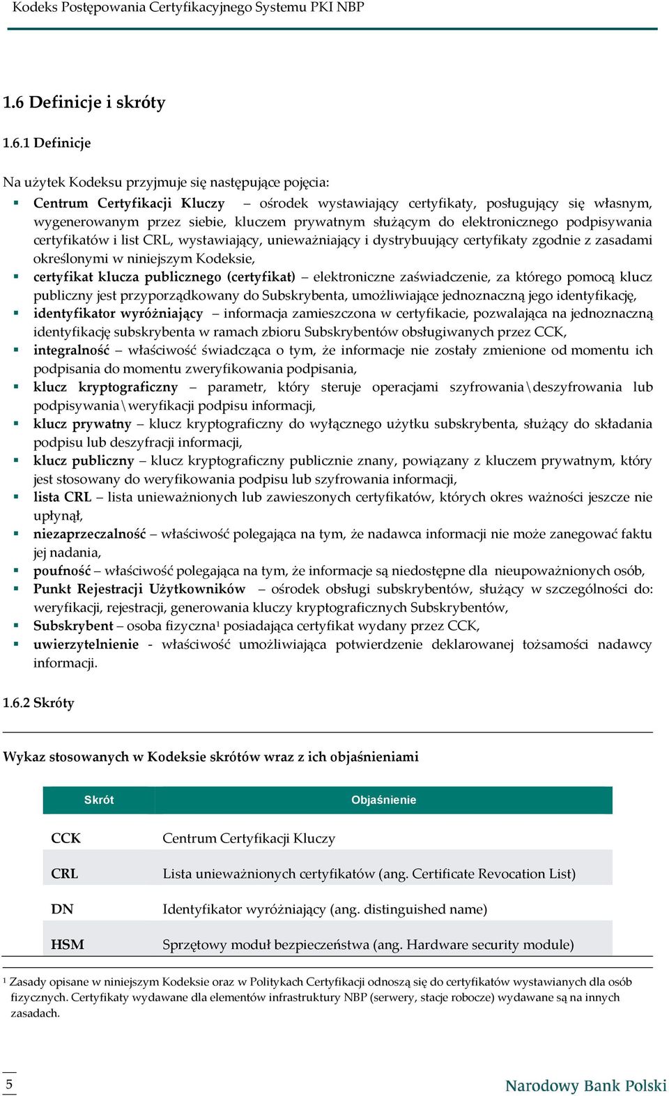 Kodeksie, certyfikat klucza publicznego (certyfikat) elektroniczne zaświadczenie, za którego pomocą klucz publiczny jest przyporządkowany do Subskrybenta, umożliwiające jednoznaczną jego