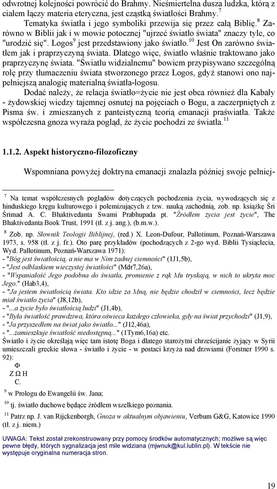 Logos 9 jest przedstawiony jako światło. 10 Jest On zarówno światłem jak i praprzyczyną świata. Dlatego więc, światło właśnie traktowano jako praprzyczynę świata.