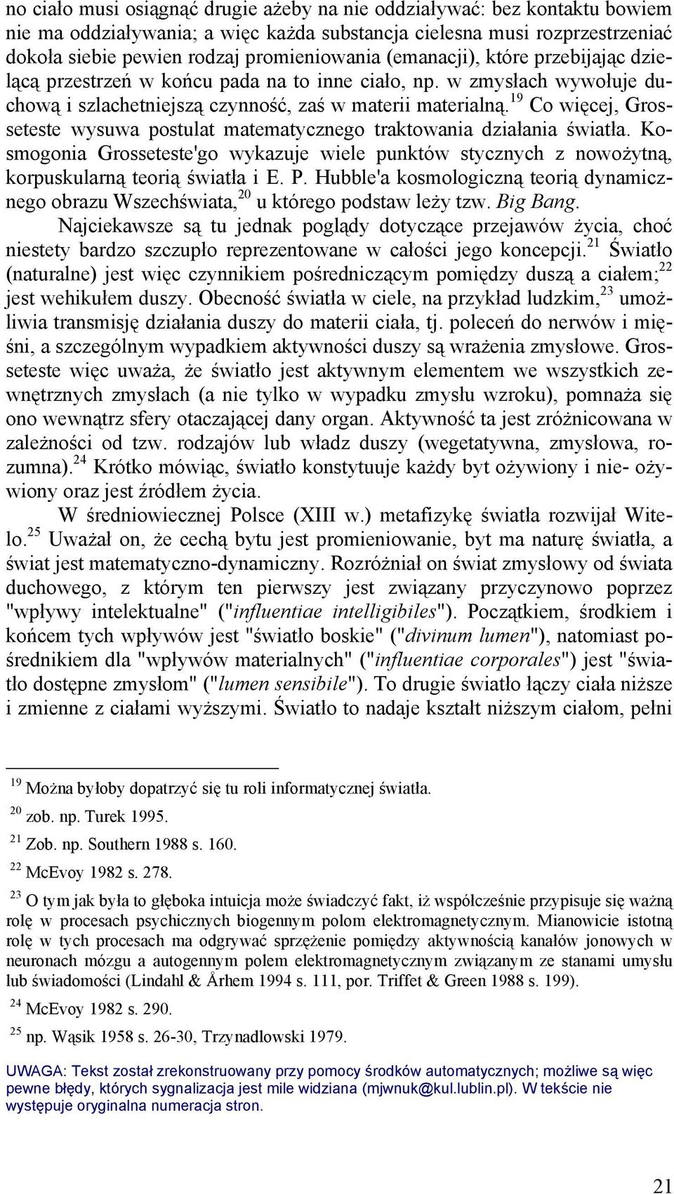 19 Co więcej, Grosseteste wysuwa postulat matematycznego traktowania działania światła. Kosmogonia Grosseteste'go wykazuje wiele punktów stycznych z nowożytną, korpuskularną teorią światła i E. P.
