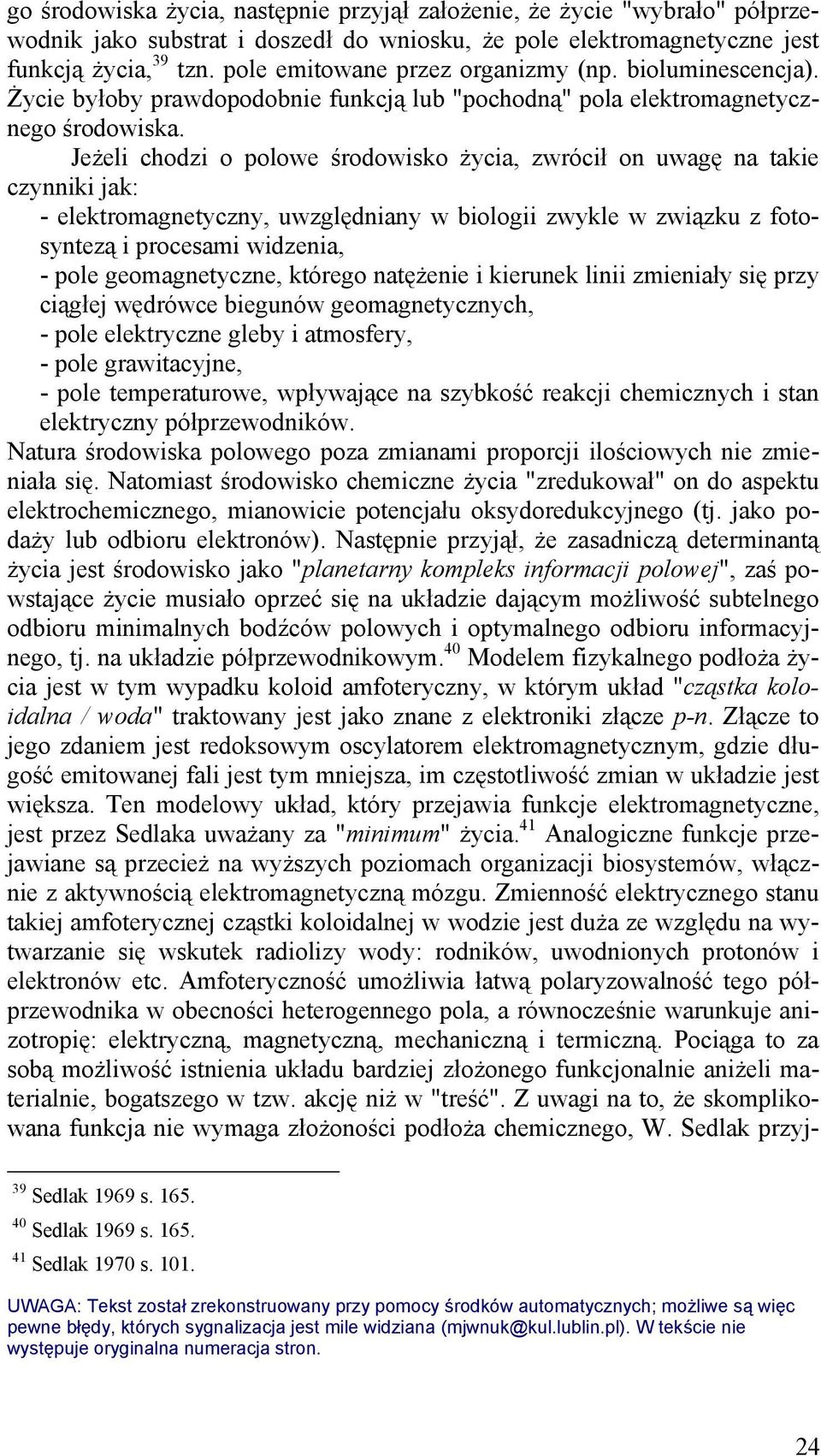 Jeżeli chodzi o polowe środowisko życia, zwrócił on uwagę na takie czynniki jak: - elektromagnetyczny, uwzględniany w biologii zwykle w związku z fotosyntezą i procesami widzenia, - pole