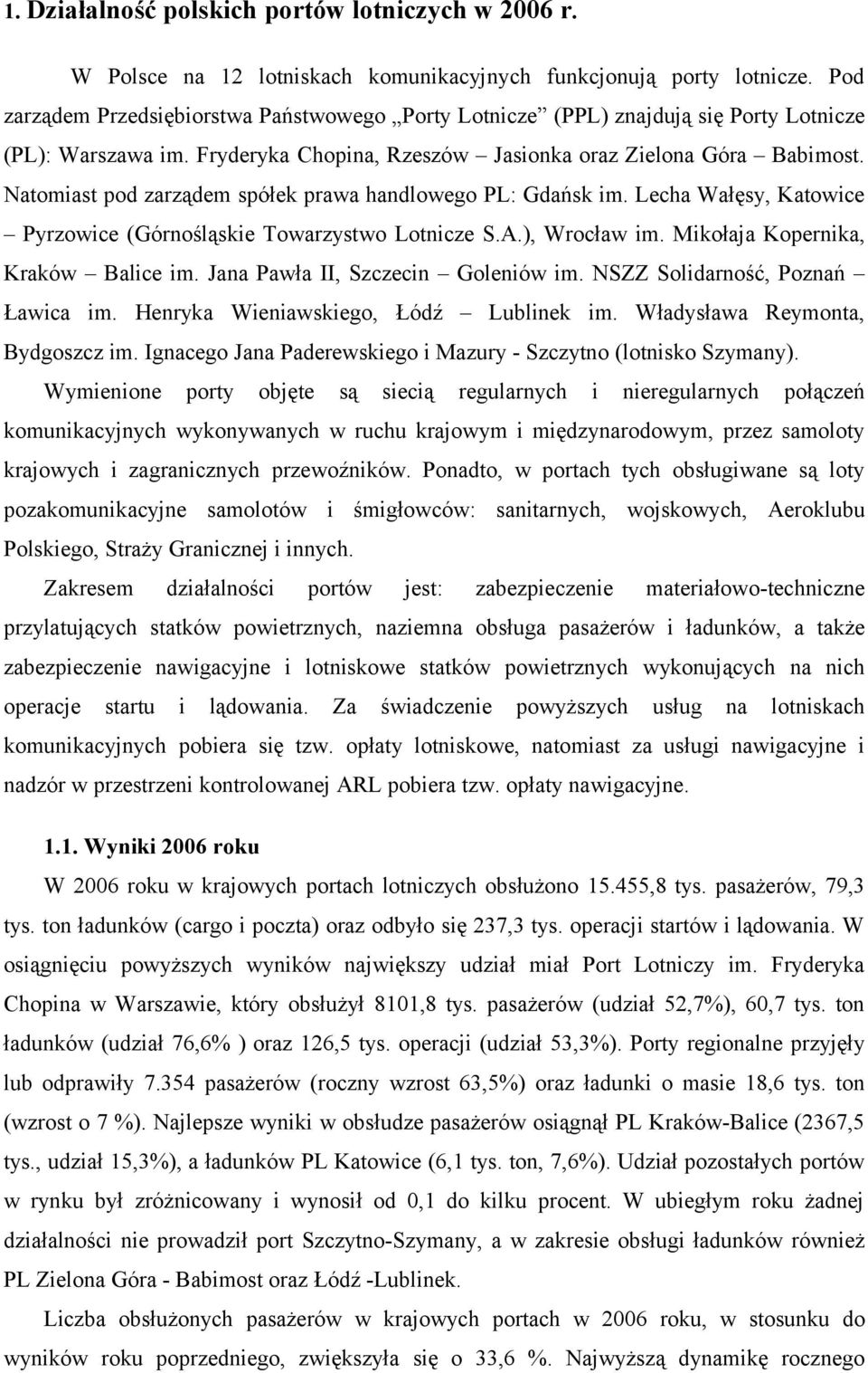 Natomiast pod zarządem spółek prawa handlowego PL: Gdańsk im. Lecha Wałęsy, Katowice Pyrzowice (Górnośląskie Towarzystwo Lotnicze S.A.), Wrocław im. Mikołaja Kopernika, Kraków Balice im.