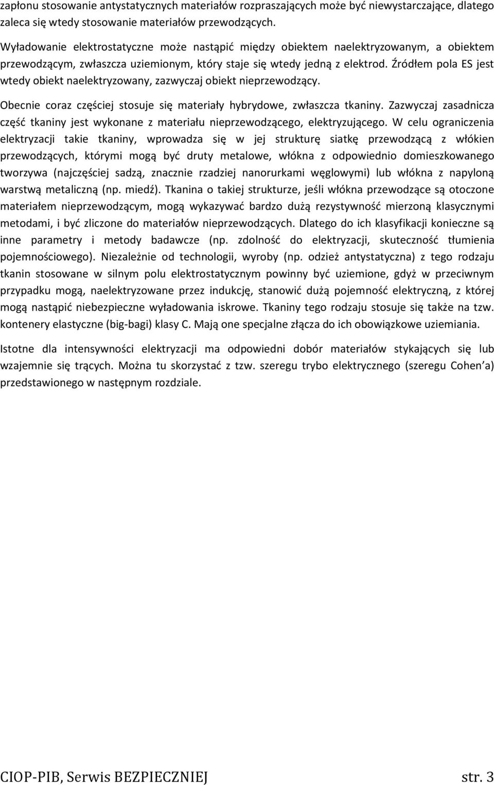 Źródłem pola ES jest wtedy obiekt naelektryzowany, zazwyczaj obiekt nieprzewodzący. Obecnie coraz częściej stosuje się materiały hybrydowe, zwłaszcza tkaniny.