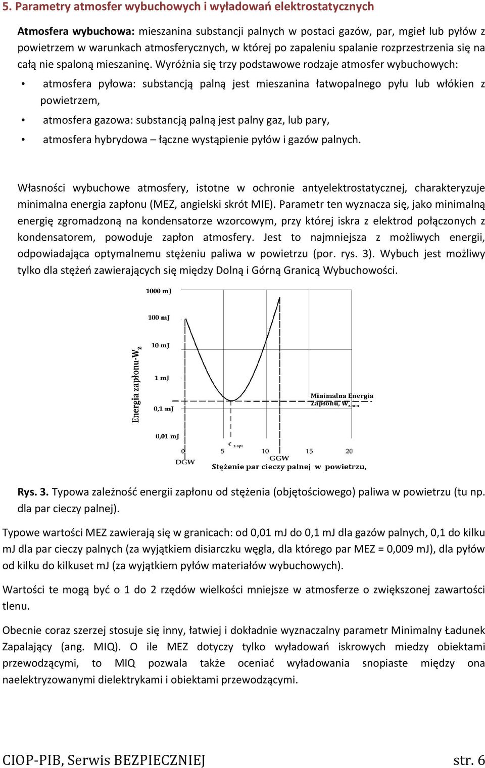 Wyróżnia się trzy podstawowe rodzaje atmosfer wybuchowych: atmosfera pyłowa: substancją palną jest mieszanina łatwopalnego pyłu lub włókien z powietrzem, atmosfera gazowa: substancją palną jest palny