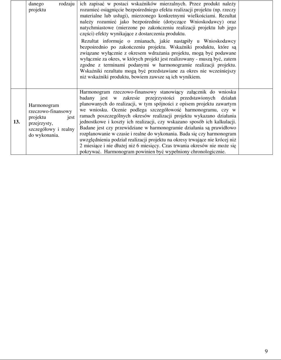 Rezultat naleŝy rozumieć jako bezpośrednie (dotyczące Wnioskodawcy) oraz natychmiastowe (mierzone po zakończeniu realizacji projektu lub jego części) efekty wynikające z dostarczenia produktu.