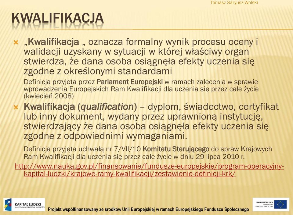 (qualification) dyplom, świadectwo, certyfikat lub inny dokument, wydany przez uprawnioną instytucję, stwierdzający że dana osoba osiągnęła efekty uczenia się zgodne z odpowiednimi wymaganiami.