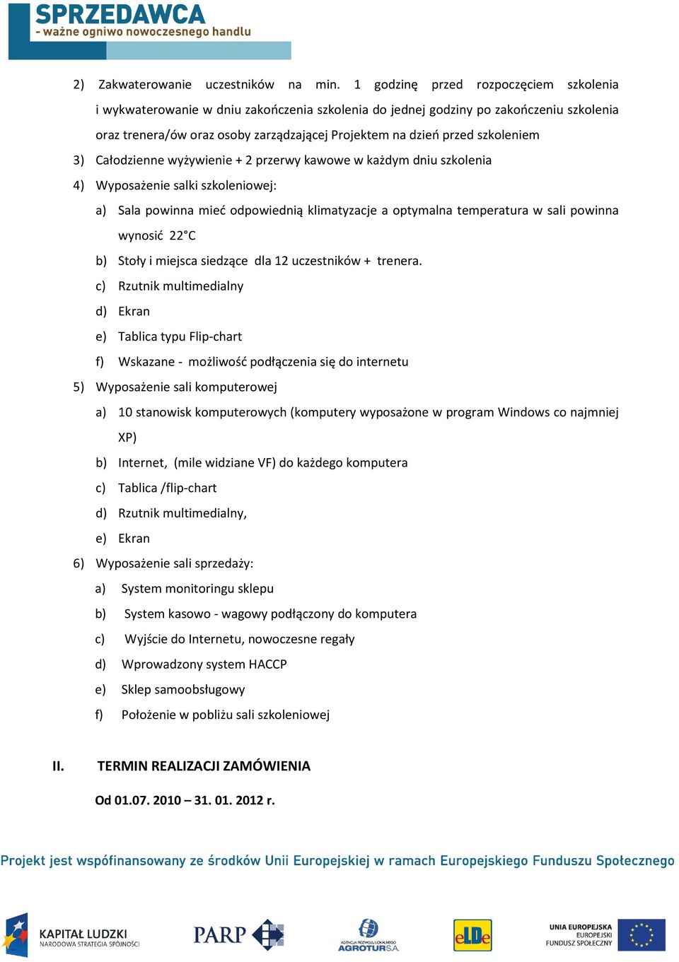 szkoleniem 3) Całodzienne wyżywienie + 2 przerwy kawowe w każdym dniu szkolenia 4) Wyposażenie salki szkoleniowej: a) Sala powinna mieć odpowiednią klimatyzacje a optymalna temperatura w sali powinna