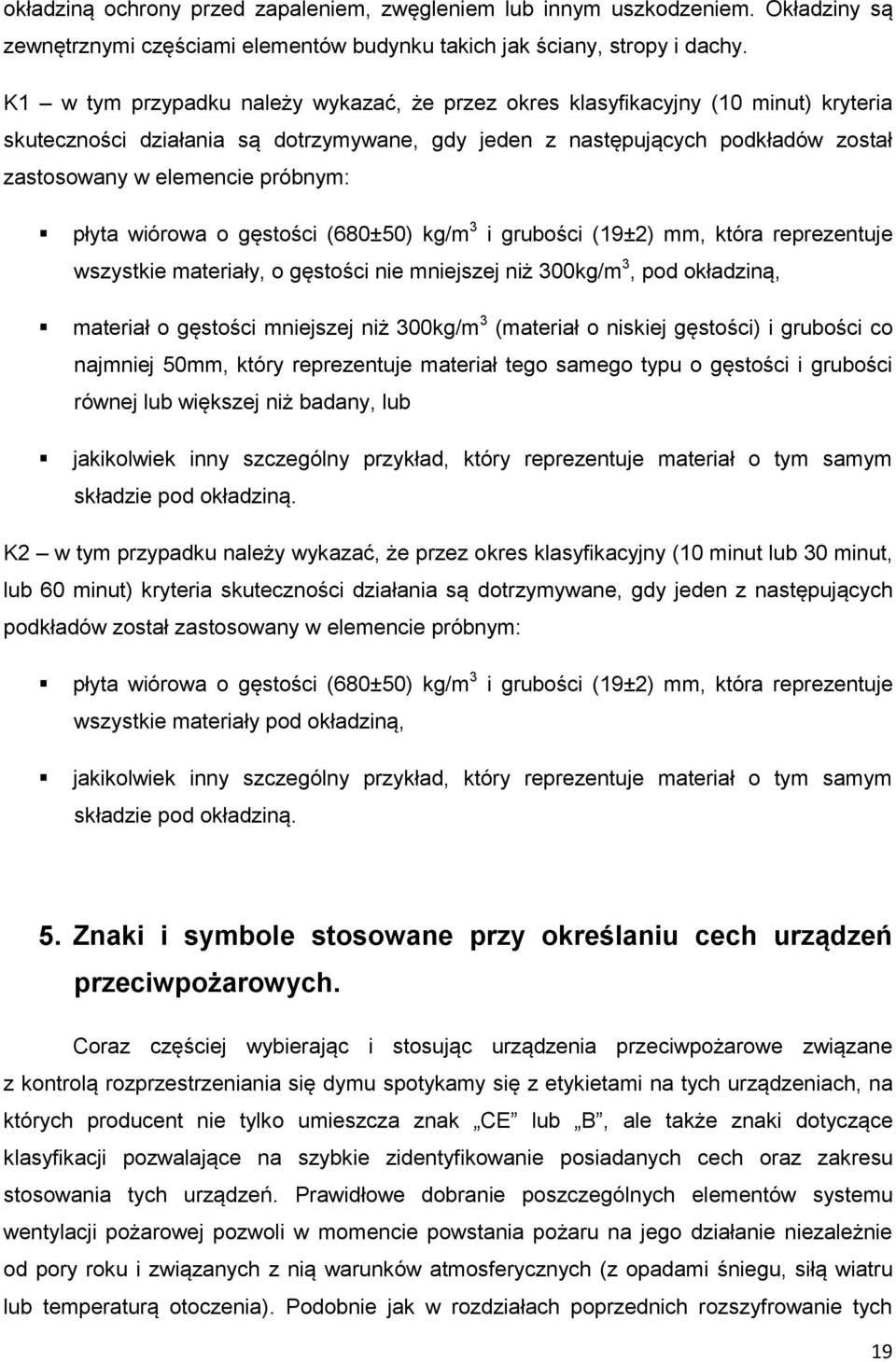 próbnym: płyta wiórowa o gęstości (680±50) kg/m 3 i grubości (19±2) mm, która reprezentuje wszystkie materiały, o gęstości nie mniejszej niż 300kg/m 3, pod okładziną, materiał o gęstości mniejszej