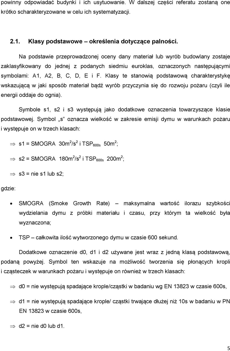 Klasy te stanowią podstawową charakterystykę wskazującą w jaki sposób materiał bądź wyrób przyczynia się do rozwoju pożaru (czyli ile energii oddaje do ognia).