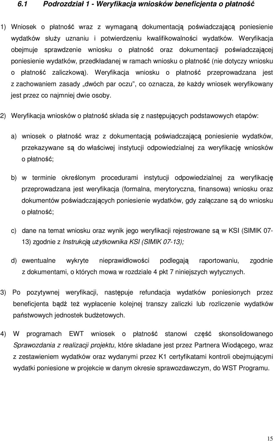 Weryfikacja obejmuje sprawdzenie wniosku o płatność oraz dokumentacji poświadczającej poniesienie wydatków, przedkładanej w ramach wniosku o płatność (nie dotyczy wniosku o płatność zaliczkową).