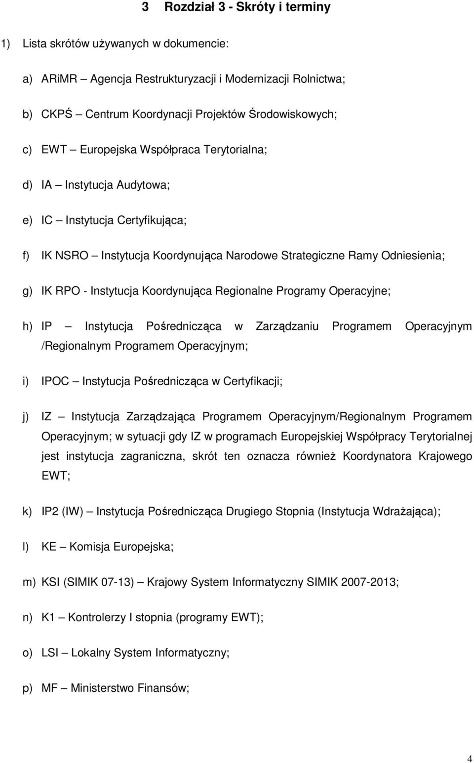 Koordynująca Regionalne Programy Operacyjne; h) IP Instytucja Pośrednicząca w Zarządzaniu Programem Operacyjnym /Regionalnym Programem Operacyjnym; i) IPOC Instytucja Pośrednicząca w Certyfikacji; j)