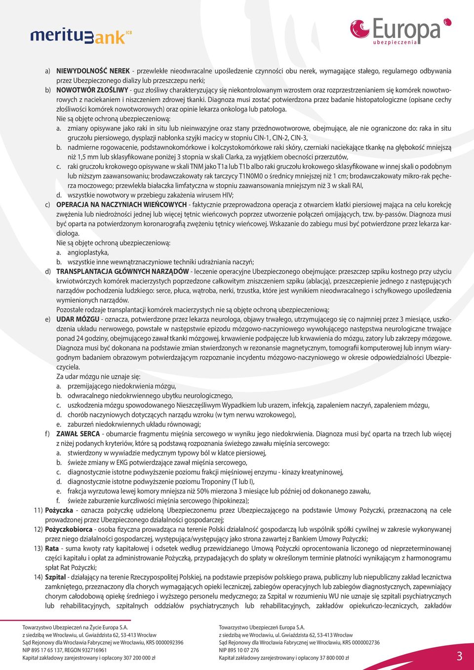 Diagnoza musi zostać potwierdzona przez badanie histopatologiczne (opisane cechy złośliwości komórek nowotworowych) oraz opinie lekarza onkologa lub patologa. Nie są objęte ochroną ubezpieczeniową: a.