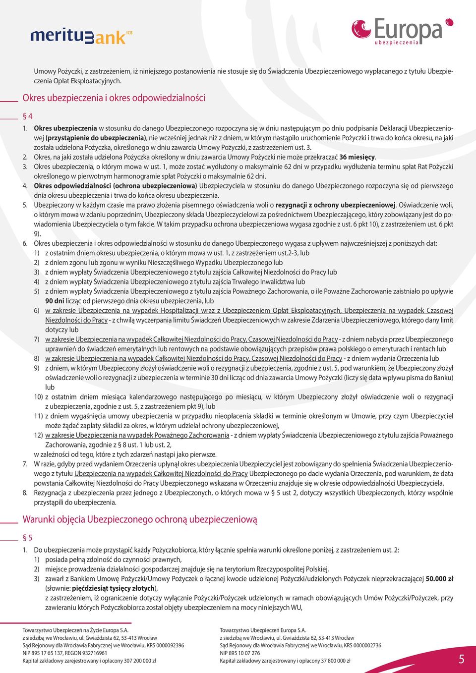 Okres ubezpieczenia w stosunku do danego Ubezpieczonego rozpoczyna się w dniu następującym po dniu podpisania Deklaracji Ubezpieczeniowej (przystąpienie do ubezpieczenia), nie wcześniej jednak niż z