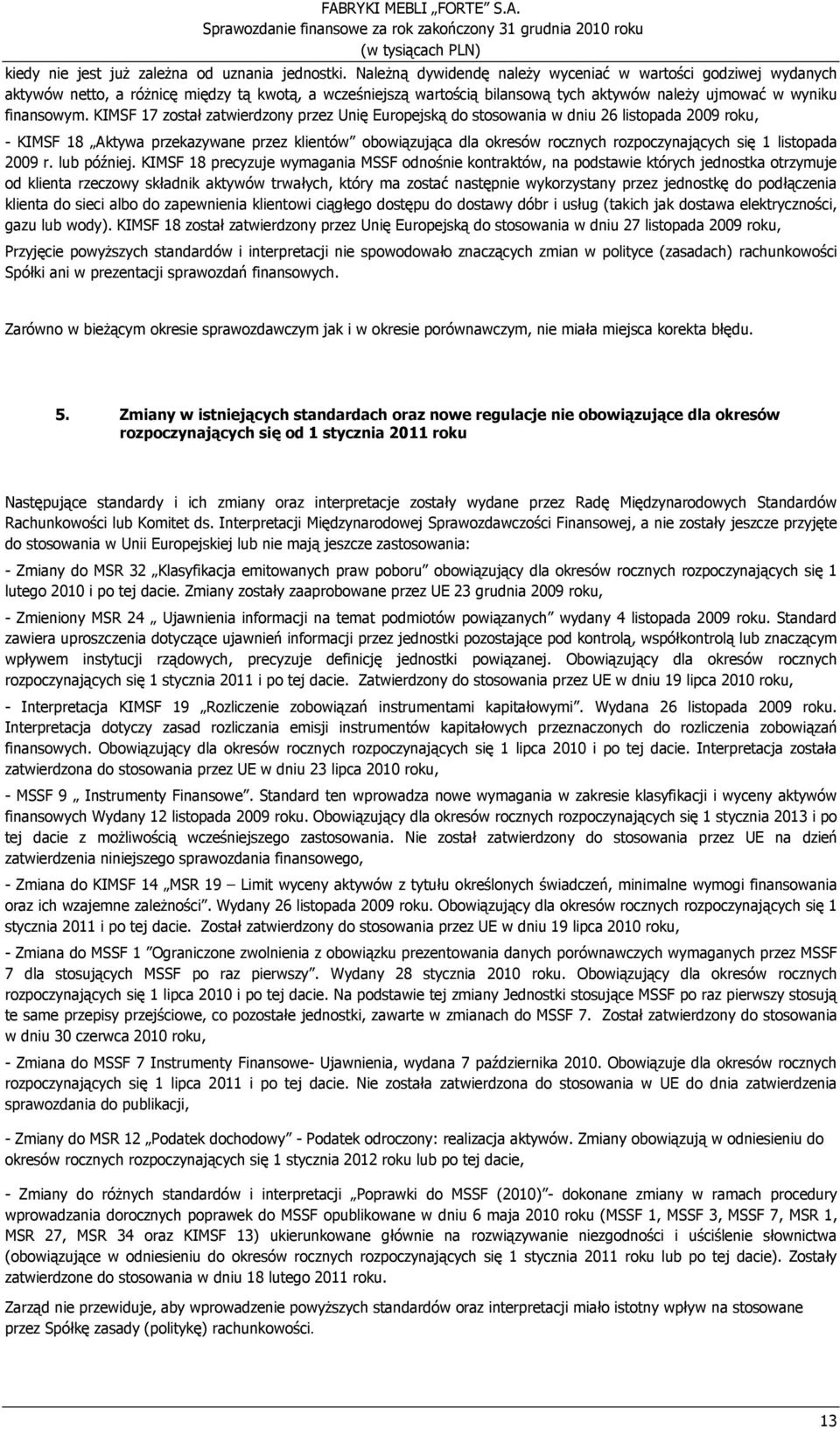 KIMSF 17 został zatwierdzony przez Unię Europejską do stosowania w dniu 26 listopada 2009 roku, - KIMSF 18 Aktywa przekazywane przez klientów obowiązująca dla okresów rocznych rozpoczynających się 1