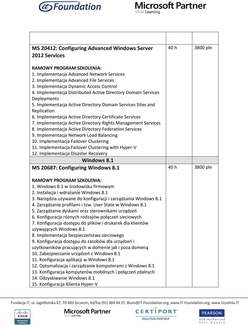 Implementacja Active Directory Rights Management Services 8. Implementacja Active Directory Federation Services 9. Implementacja Network Load Balancing 10. Implementacja Failover Clustering 11.