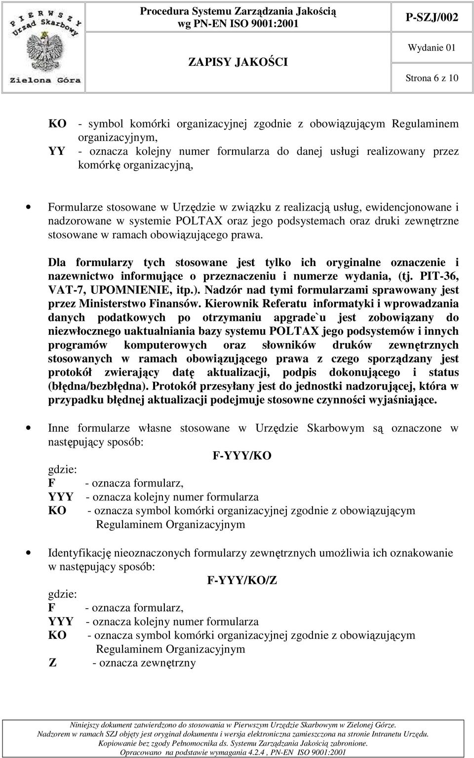 Dla formularzy tych stosowane jest tylko ich oryginalne oznaczenie i nazewnictwo informujące o przeznaczeniu i numerze wydania, (tj. PIT-36, VAT-7, UPOMNIENIE, itp.).