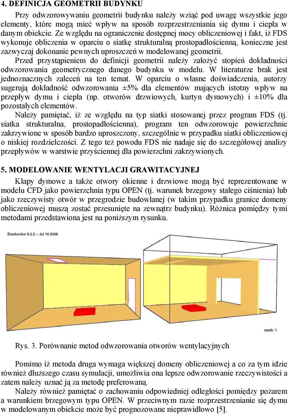 Ze względu na ograniczenie dostępnej mocy obliczeniowej i fakt, iż FDS wykonuje obliczenia w oparciu o siatkę strukturalną prostopadłościenną, konieczne jest zazwyczaj dokonanie pewnych uproszczeń w
