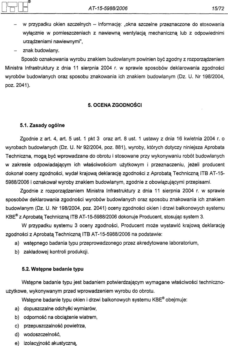 w sprawie sposobów deklarowania zgodnosci wyrobów budowlanych oraz sposobu znakowania ich znakiem budowlanym (Dz. U. Nr 198/2004, poz. 2041). 5. OCENA ZGODNOSCI 5.1. Zasady ogólne Zgodnie z art.