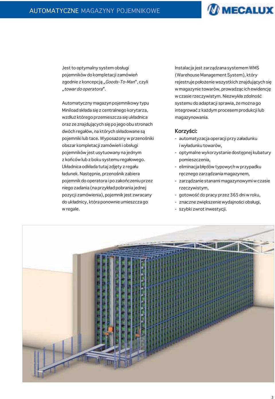 składowane są pojemniki lub tace. Wyposażony w przenośniki obszar kompletacji zamówień i obsługi pojemników jest usytuowany na jednym z końców lub z boku systemu regałowego.